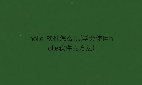 “holle软件怎么玩(学会使用holle软件的方法)